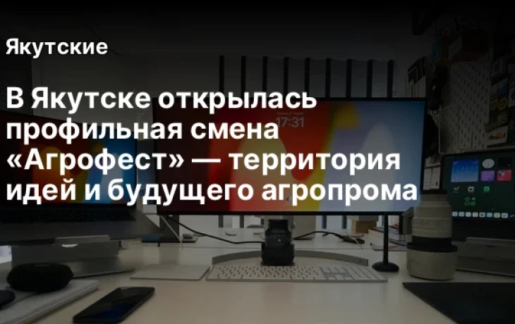 В Якутске открылась профильная смена &laquo;Агрофест&raquo; &mdash; территория идей и будущего агропрома